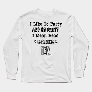 I Like to Party and by Party I Mean Read Books Long Sleeve T-Shirt